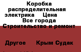 Коробка распределительная  (электрика) › Цена ­ 500 - Все города Строительство и ремонт » Другое   . Крым,Судак